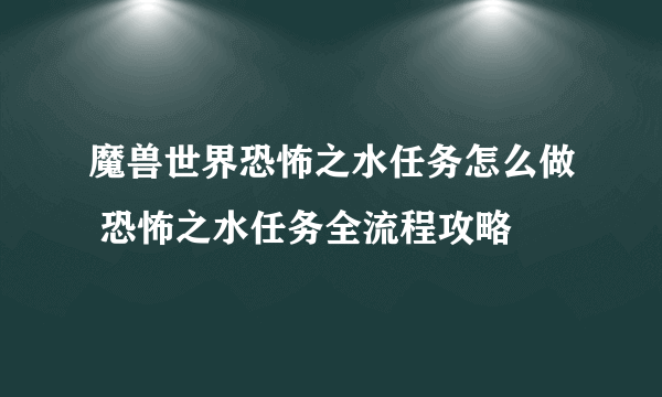 魔兽世界恐怖之水任务怎么做 恐怖之水任务全流程攻略