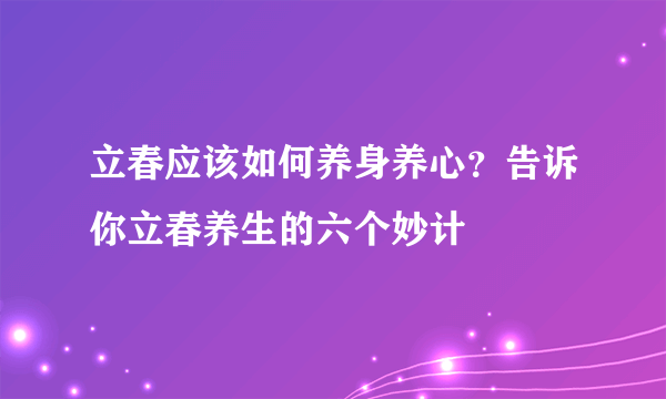 立春应该如何养身养心？告诉你立春养生的六个妙计