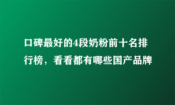 口碑最好的4段奶粉前十名排行榜，看看都有哪些国产品牌