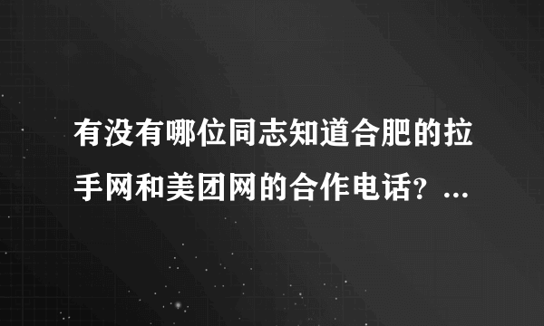 有没有哪位同志知道合肥的拉手网和美团网的合作电话？有请速速发来，急用！一定是合肥站的~