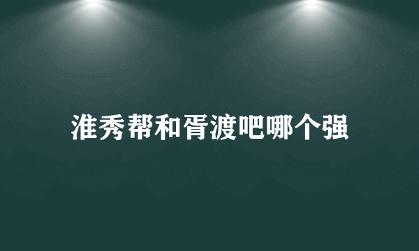 淮秀帮和胥渡吧哪个强