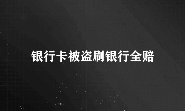 银行卡被盗刷银行全赔