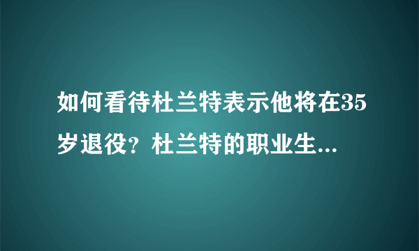 如何看待杜兰特表示他将在35岁退役？杜兰特的职业生涯将进入末期了吗？