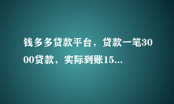 钱多多贷款平台，贷款一笔3000贷款，实际到账1560，扣了1440，要求5天还款还3000