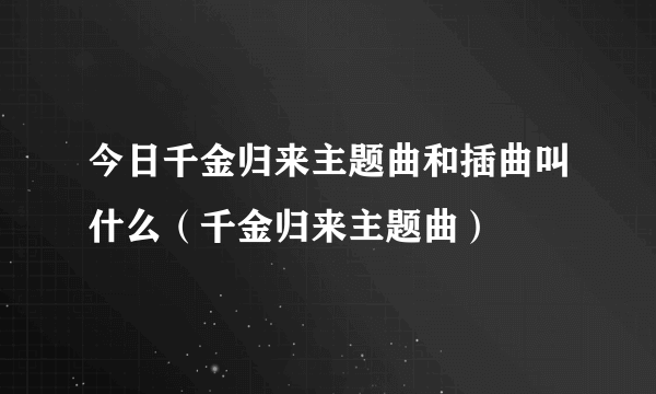 今日千金归来主题曲和插曲叫什么（千金归来主题曲）