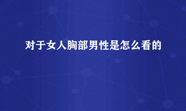 对于女人胸部男性是怎么看的