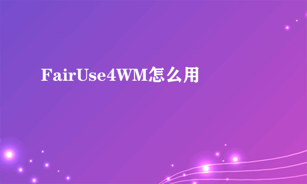 FairUse4WM怎么用