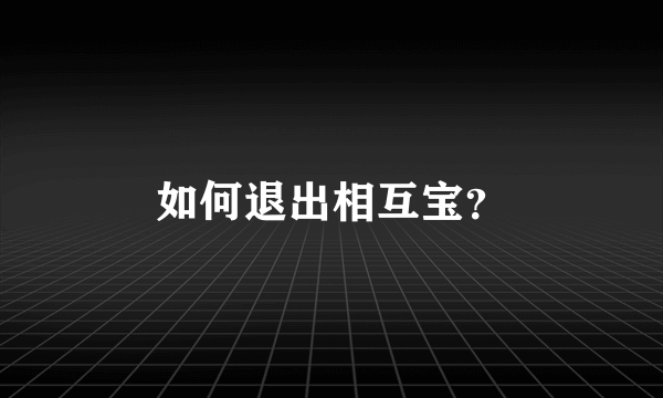 如何退出相互宝？