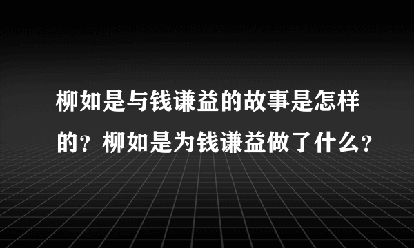 柳如是与钱谦益的故事是怎样的？柳如是为钱谦益做了什么？