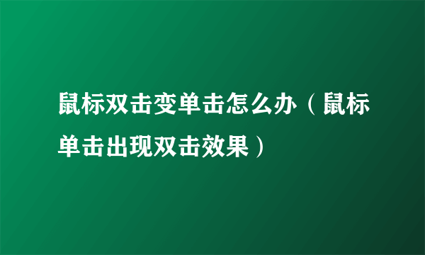 鼠标双击变单击怎么办（鼠标单击出现双击效果）