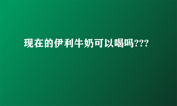 现在的伊利牛奶可以喝吗???