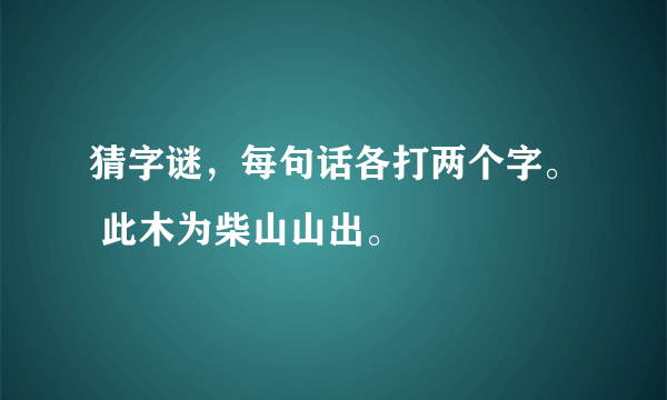 猜字谜，每句话各打两个字。 此木为柴山山出。