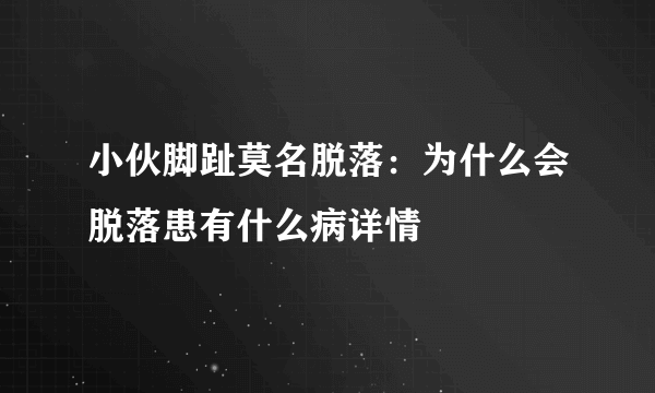 小伙脚趾莫名脱落：为什么会脱落患有什么病详情