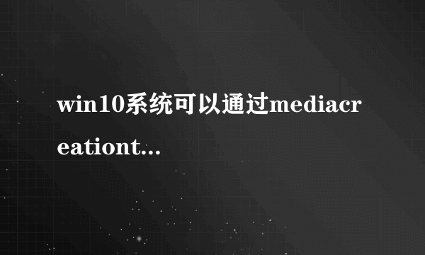 win10系统可以通过mediacreationtoolx64更新吗