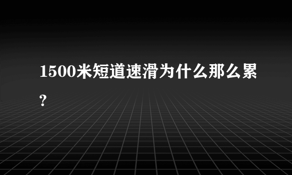 1500米短道速滑为什么那么累?