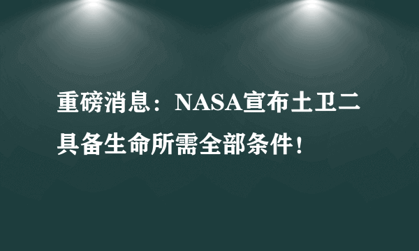 重磅消息：NASA宣布土卫二具备生命所需全部条件！