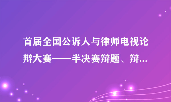 首届全国公诉人与律师电视论辩大赛——半决赛辩题、辩点及思考