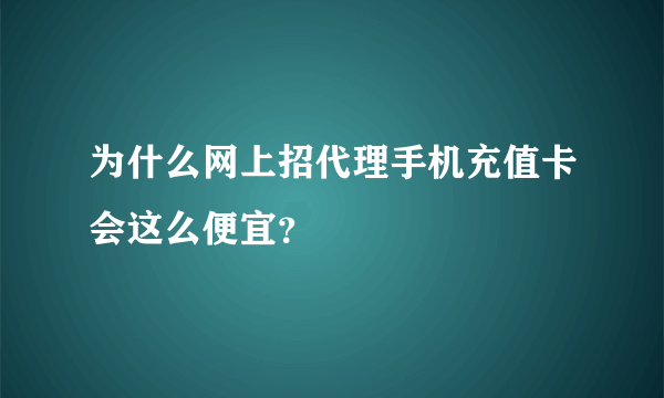 为什么网上招代理手机充值卡会这么便宜？