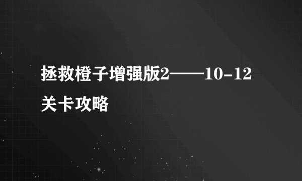 拯救橙子增强版2——10-12关卡攻略