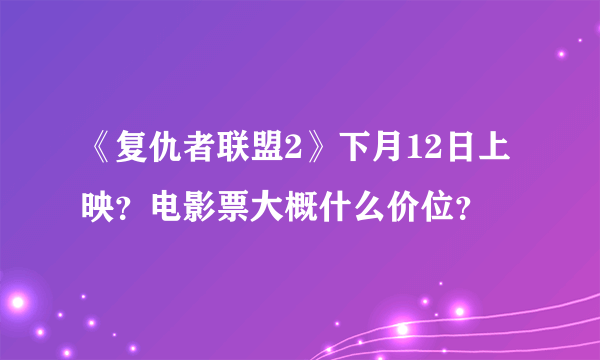 《复仇者联盟2》下月12日上映？电影票大概什么价位？