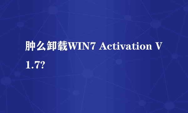 肿么卸载WIN7 Activation V1.7?