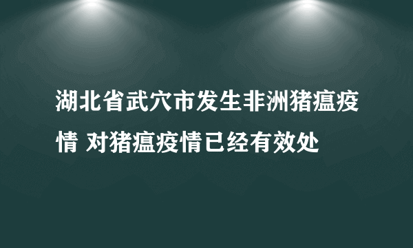 湖北省武穴市发生非洲猪瘟疫情 对猪瘟疫情已经有效处