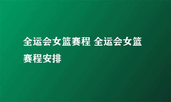 全运会女篮赛程 全运会女篮赛程安排