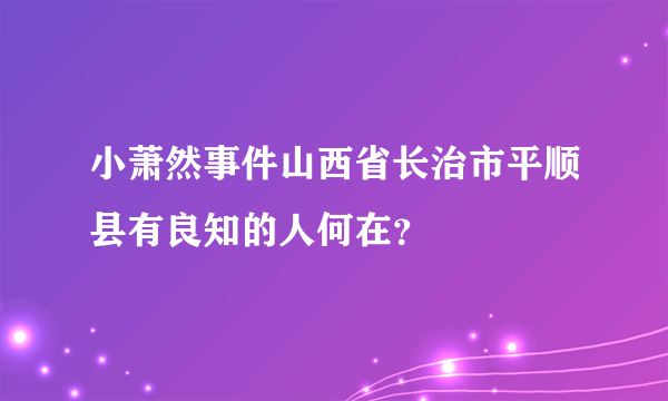 小萧然事件山西省长治市平顺县有良知的人何在？