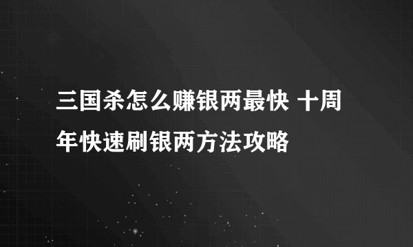 三国杀怎么赚银两最快 十周年快速刷银两方法攻略