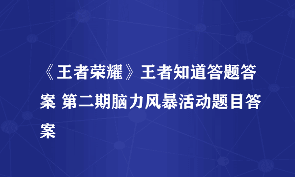 《王者荣耀》王者知道答题答案 第二期脑力风暴活动题目答案