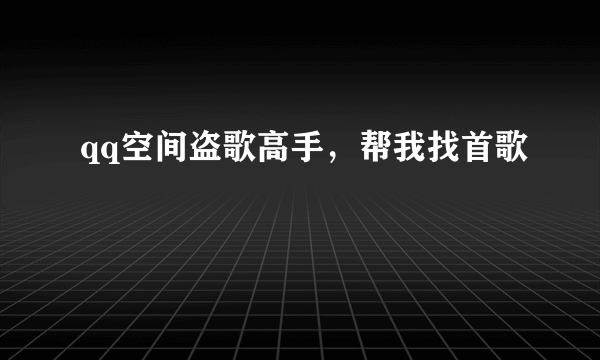 qq空间盗歌高手，帮我找首歌