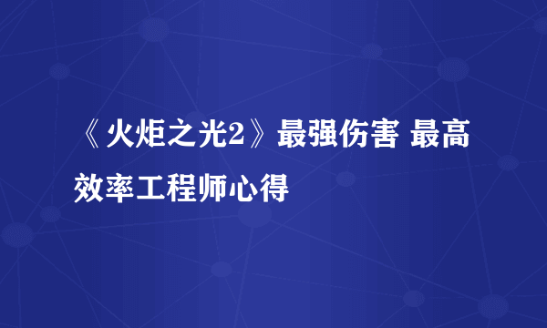 《火炬之光2》最强伤害 最高效率工程师心得