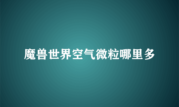 魔兽世界空气微粒哪里多