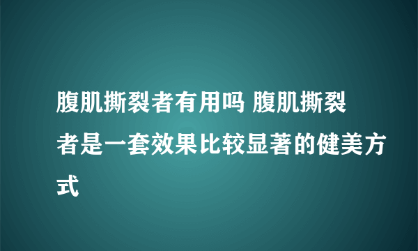 腹肌撕裂者有用吗 腹肌撕裂者是一套效果比较显著的健美方式