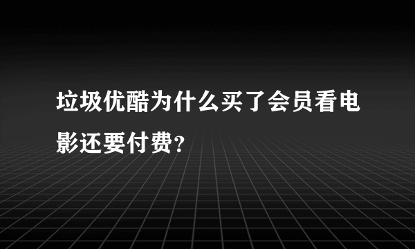 垃圾优酷为什么买了会员看电影还要付费？