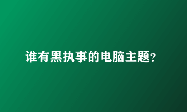 谁有黑执事的电脑主题？