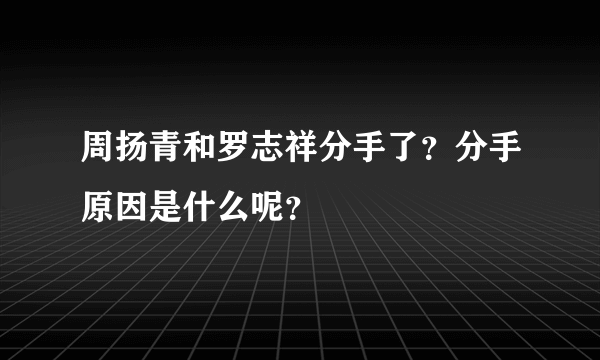 周扬青和罗志祥分手了？分手原因是什么呢？