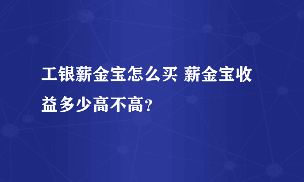 工银薪金宝怎么买 薪金宝收益多少高不高？