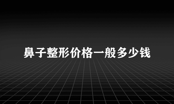 鼻子整形价格一般多少钱