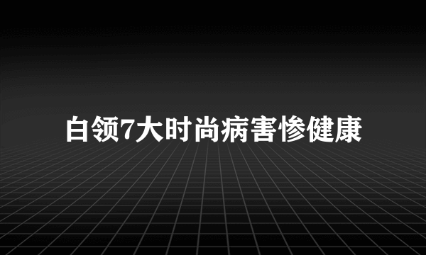 白领7大时尚病害惨健康