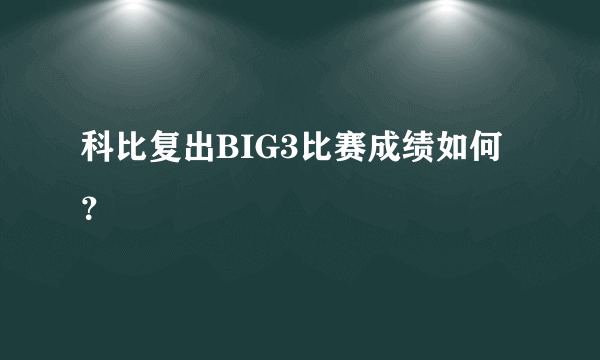 科比复出BIG3比赛成绩如何？