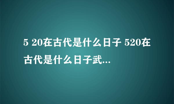 5 20在古代是什么日子 520在古代是什么日子武大郎在5月20号被下毒,身亡