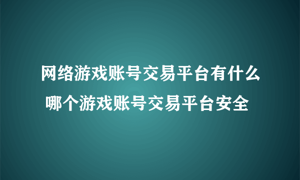 网络游戏账号交易平台有什么 哪个游戏账号交易平台安全