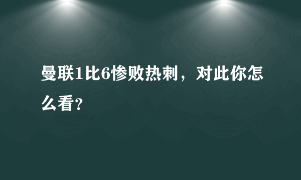 曼联1比6惨败热刺，对此你怎么看？