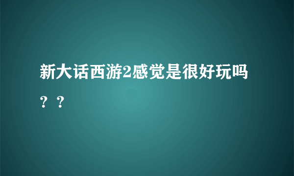 新大话西游2感觉是很好玩吗？？