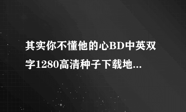 其实你不懂他的心BD中英双字1280高清种子下载地址有么？谢谢