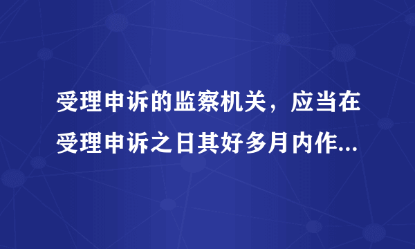 受理申诉的监察机关，应当在受理申诉之日其好多月内作出处理决定？