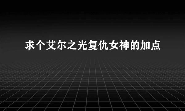 求个艾尔之光复仇女神的加点