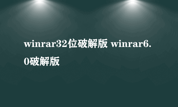 winrar32位破解版 winrar6.0破解版