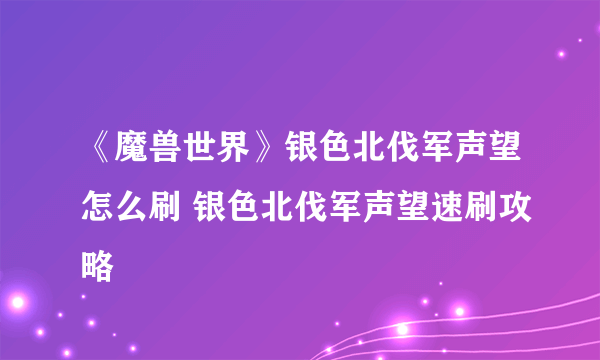 《魔兽世界》银色北伐军声望怎么刷 银色北伐军声望速刷攻略